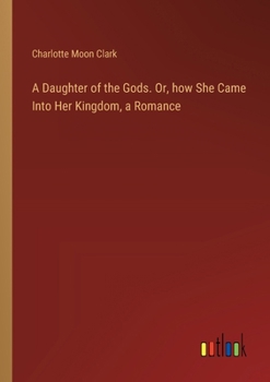 Paperback A Daughter of the Gods. Or, how She Came Into Her Kingdom, a Romance Book