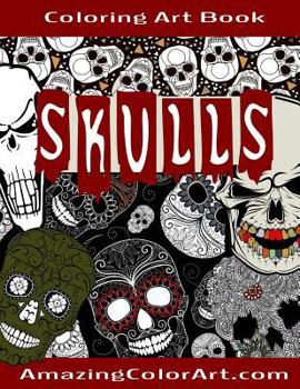 Skulls - Coloring Art Book: Coloring Book for Adults Featuring Day of the Dead, Sugar Skulls and Skeleton Head Art (Amazing Color Art)