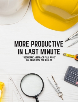 More Productive in Last Minute: "GEOMETRIC ABSTRACT FULL PAGE" Coloring Book for Adults, FULL-PAGE Activity Book, Large 8.5"x11", Ability to Relax, Brain Experiences Relief, Lower Stress Level