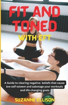 Paperback Fit And Toned With EFT: A Guide to clearing negative beliefs that cause low self esteem and sabotage your workouts and life changing goals. Book