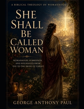 She Shall Be Called Woman: Womanhood, Submission, and the Household from Eve to the Bride of Christ (BUILDING BIBLICAL DOCTRINE: TEXT BY TEXT)