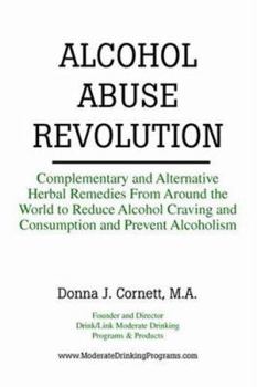 Paperback Alcohol Abuse Revolution: Complementary and Alternative Herbal Remedies from Around the World to Reduce Alcohol Craving and Consumption and Prev Book