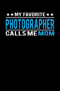 My Favorite Photographer Calls Me Mom: Mother's day Photographer Mom Writing Journal Lined, Diary, Notebook (6 x 9) 120 Page