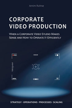 Paperback Corporate Video Production: When a Corporate Video Studio Makes Sense and How to Operate It Efficiently Book