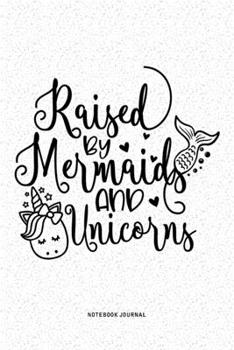 Raised By Mermaids And Unicorns: A 6x9 Inch Diary Notebook Journal With A Bold Font Text Slogan On A Matte Cover and 120 Blank Lined Pages Makes A Great Alternative To A Card