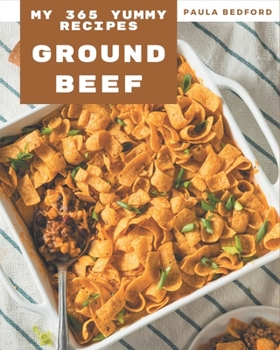 Paperback My 365 Yummy Ground Beef Recipes: Best-ever Yummy Ground Beef Cookbook for Beginners Book