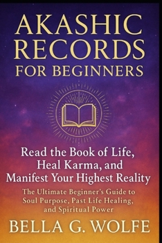 Akashic Records for Beginners: Read the Book of Life, Heal Karma, and Manifest Your Highest Reality, The Ultimate Beginner’s Guide to Soul Purpose, Past Life Healing, and Spiritual Power