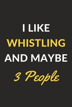 I Like Whistling And Maybe 3 People: Whistling Journal Notebook to Write Down Things, Take Notes, Record Plans or Keep Track of Habits (6" x 9" - 120 Pages)