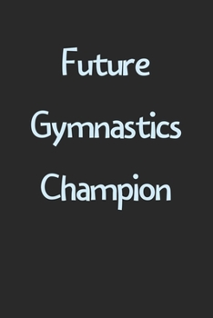 Future Gymnastics Champion: Lined Journal, 120 Pages, 6 x 9, Funny Gymnastics Gift Idea, Black Matte Finish (Future Gymnastics Champion Journal)