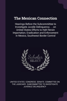 Paperback The Mexican Connection: Hearings Before the Subcommittee to Investigate Juveile Delinquency. . . on United States Efforts to Halt Heroin Impor Book