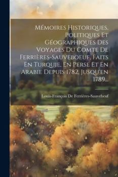 Mémoires Historiques, Politiques Et Géographiques Des Voyages Du Comte De Ferrières-sauveboeuf, Faits En Turquie, En Perse Et En Arabie Depuis 1782, Jusqu'en 1789...