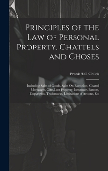 Hardcover Principles of the Law of Personal Property, Chattels and Choses: Including Sales of Goods, Sales On Execution, Chattel Mortgages, Gifts, Lost Property Book