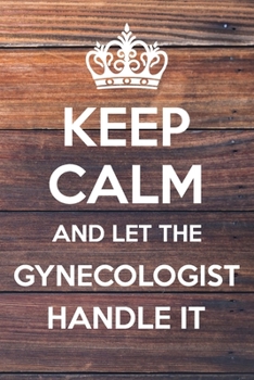 Paperback Keep Calm and Let The Gynecologist Handle It: 6x9" Dot Bullet Notebook/Journal Funny Gift Idea Book
