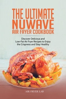 The Ultimate Nuwave Air Fryer Cookbook: Discover Delicious and Low-Fat Air Fryer Recipes to Enjoy the Crispness and Stay Healthy