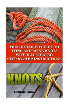 Paperback Knots: Your Detailed Guide to Tying and Using Knots with Step by Step Instructions: (Paracord Knots, Ropes and Knots) Book