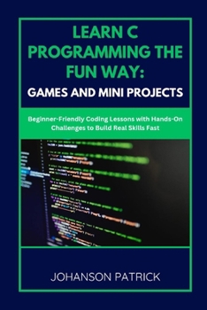 Paperback Learn C Programming the Fun Way: GAMES AND MINI PROJECTS: Beginner-Friendly Coding Lessons with Hands-On Challenges to Build Real Skills Fast Book