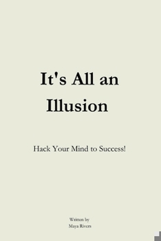 It's All An Illusion: Hack Your Mind to Success