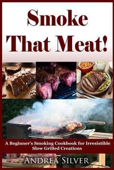 Paperback Smoke That Meat!: A Beginner's Smoking Cookbook for Irresistible Slow Grilled Creations Book