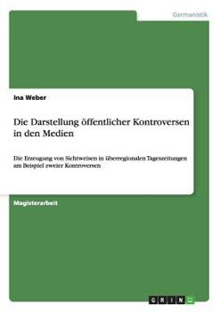 Paperback Die Darstellung öffentlicher Kontroversen in den Medien: Die Erzeugung von Sichtweisen in überregionalen Tageszeitungen am Beispiel zweier Kontroverse [German] Book