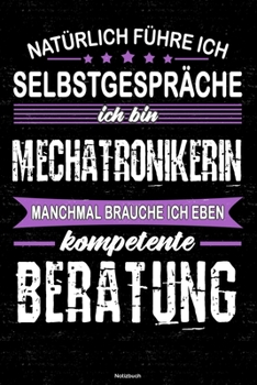 Nat�rlich f�hre ich Selbstgespr�che ich bin Mechatronikerin manchmal brauche ich eben kompetente Beratung Notizbuch: Mechatronikerin Journal DIN A5 liniert 120 Seiten Geschenk