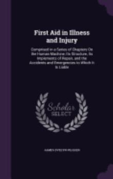 Hardcover First Aid in Illness and Injury: Comprised in a Series of Chapters On the Human Machine, Its Structure, Its Implements of Repair, and the Accidents an Book