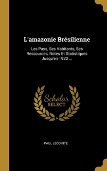 Hardcover L'amazonie Brésilienne: Les Pays, Ses Habitants, Ses Ressources, Notes Et Statistiques Jusqu'en 1920 ... [French] Book