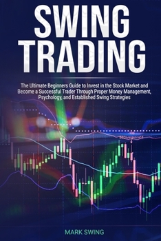 Paperback Swing Trading: The Ultimate Beginners Guide to Invest in the Stock Market and Become a Successful Trader Through Proper Money Managem Book