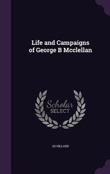 Life and Campaigns of George B McClellan