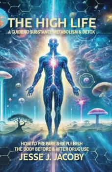 Paperback The High Life: A Guide To Substance Metabolism & Detox: How to Prepare & Replenish Your Body Before & After Drug Use Book
