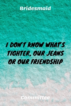 Paperback I Don't Know What's Tighter, Our Jeans Or Our Friendship: Bridesmaid Committee Maid of Honor Journal Gift Idea For Bachelorette Party - 120 Pages (6" Book