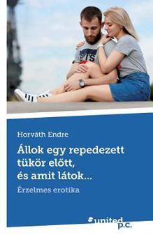 Állok egy repedezett tükör elõtt, és amit látok...: Érzelmes erotika