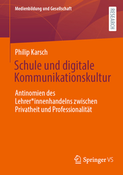 Schule und digitale Kommunikationskultur: Antinomien des Lehrer*innenhandelns zwischen Privatheit und Professionalität (Medienbildung und Gesellschaft)