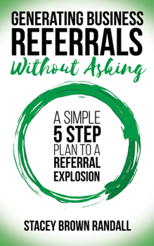 Paperback Generating Business Referrals Without Asking: A Simple Five Step Plan to a Referral Explosion Book