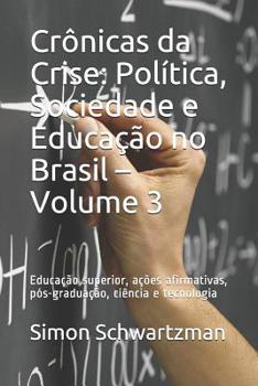 Paperback Crônicas da Crise: Política, Sociedade e Educação no Brasil - Volume 3: Educação superior, ações afirmativas, pós-graduação, ciência e te [Portuguese] Book