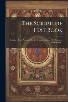 Paperback The Scripture Text Book: Scripture Texts Arranged for the use of Ministers, S.S. Teachers, and Families .. Book