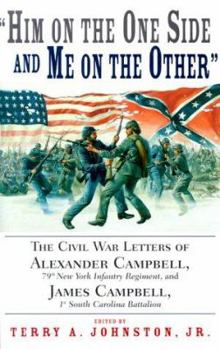 Hardcover "Him on the One Side and Me on the Other": The Civil War Letters of Alexander Campbell, 79th New York Infantry Regiment and James Campbell, 1st South Book