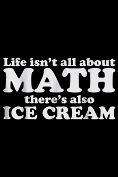 Paperback life isn't all about math there's also ice cream: Funny Math Teacher s - Math and Ice Cream Journal/Notebook Blank Lined Ruled 6x9 100 Pages Book