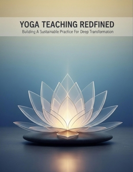 Yoga Teaching Redefined: Building A Sustainable Practice For Deep Transformation
