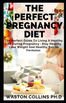 Paperback The Perfect Pregnancy Diet: The Perfect Guide To Living A Healthy Life During Pregnancy: Stay Healthy, Lose Weight And Healthy Babies Formulas Book