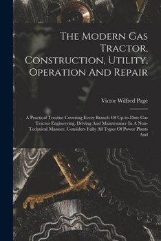 Paperback The Modern Gas Tractor, Construction, Utility, Operation And Repair: A Practical Treatise Covering Every Branch Of Up-to-date Gas Tractor Engineering, Book