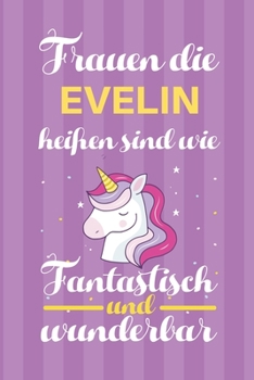 Notizbuch: Frauen Die Evelin Hei�en Sind Wie Einh�rner (120 linierte Seiten, Softcover) Tagebebuch, Reisetagebuch, Skizzenbuch F�r Mama, Tochter, Beste Freundin, Oma, Tante