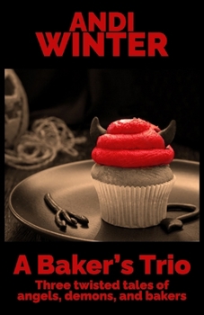 A Baker's Trio: Three twisted tales of angels, demons, and bakers