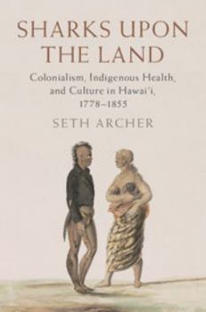 Sharks Upon the Land: Colonialism, Indigenous Health, and Culture in Hawai'i, 1778–1855 - Book  of the Cambridge Studies in North American Indian History