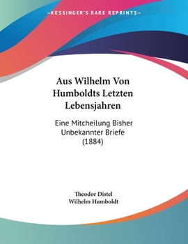 Paperback Aus Wilhelm Von Humboldts Letzten Lebensjahren: Eine Mitcheilung Bisher Unbekannter Briefe (1884) [German] Book