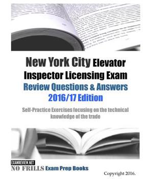 New York City Elevator Inspector Licensing Exam Review Questions & Answers 2016/17 Edition: Self-Practice Exercises focusing on the technical knowledge of the trade