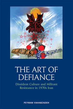 Paperback The Art of Defiance: Dissident Culture and Militant Resistance in 1970s Iran Book