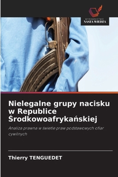 Nielegalne grupy nacisku w Republice Srodkowoafrykanskiej (Polish Edition)