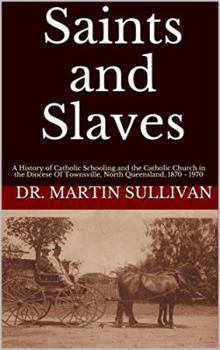 Paperback Saints and Slaves: A History of Catholic Schooling and the Catholic Church in the Diocese of Townsville, North Queensland: 1870 - 1970 Book