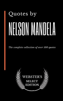 Quotes by Nelson Mandela: The complete collection of over 100 quotes (Webster's Select Edition)