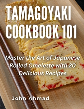 Tamagoyaki cookbook 101: Master the Art of Japanese Rolled Omelette with 20 Delicious Recipes
